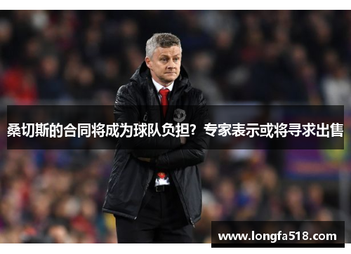 桑切斯的合同将成为球队负担？专家表示或将寻求出售