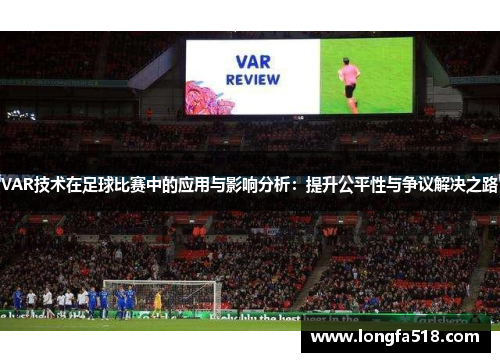 VAR技术在足球比赛中的应用与影响分析：提升公平性与争议解决之路