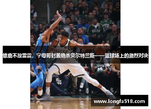 雄鹿不敌雷霆，字母哥封盖绝杀贝尔特兰斯——篮球场上的激烈对决