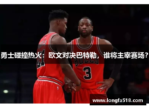 勇士碰撞热火：欧文对决巴特勒，谁将主宰赛场？