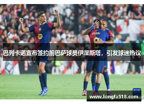 巴列卡诺宣布签约前巴萨球员伊涅斯塔，引发球迷热议